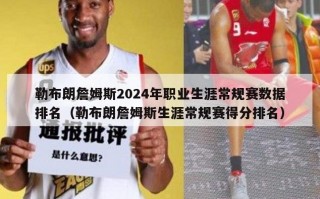 勒布朗詹姆斯2024年职业生涯常规赛数据排名（勒布朗詹姆斯生涯常规赛得分排名）