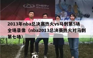 2013年nba总决赛热火vs马刺第5场全场录像（nba2013总决赛热火对马刺第七场）