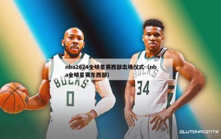 nba2024全明星赛西部出场仪式（nba全明星赛东西部）