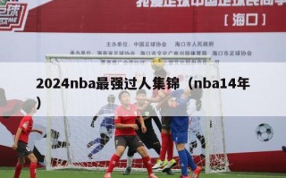 2024nba最强过人集锦（nba14年）