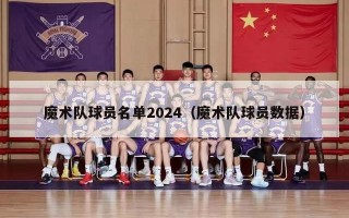 魔术队球员名单2024（魔术队球员数据）