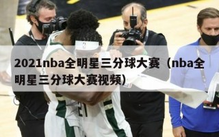 2021nba全明星三分球大赛（nba全明星三分球大赛视频）