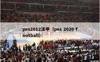 pes2012法甲（pes 2020 football）