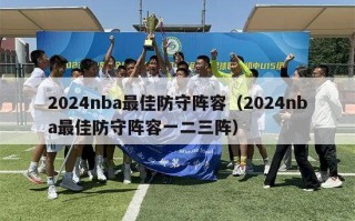 2024nba最佳防守阵容（2024nba最佳防守阵容一二三阵）