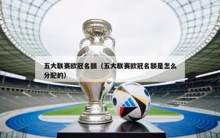 五大联赛欧冠名额（五大联赛欧冠名额是怎么分配的）