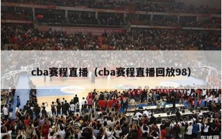 cba赛程直播（cba赛程直播回放98）