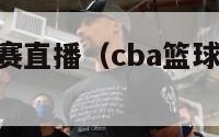 cba篮球决赛直播（cba篮球决赛直播在哪看）