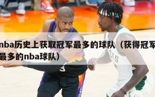 nba历史上获取冠军最多的球队（获得冠军最多的nba球队）