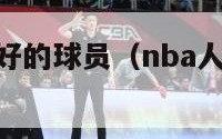 nba人品最好的球员（nba人品最好的球员有哪些）