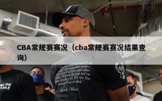 CBA常规赛赛况（cba常规赛赛况结果查询）