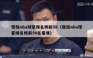 现役nba球星排名榜前50（现役nba球星排名榜前50名是谁）