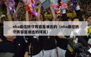 nba最佳防守阵容是谁选的（nba最佳防守阵容是谁选的球员）