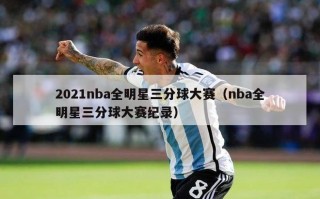 2021nba全明星三分球大赛（nba全明星三分球大赛纪录）