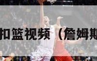 nba詹姆斯扣篮视频（詹姆斯扣篮 实战）