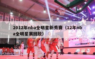 2012年nba全明星新秀赛（12年nba全明星赛回放）