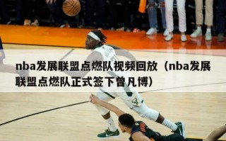 nba发展联盟点燃队视频回放（nba发展联盟点燃队正式签下曾凡博）