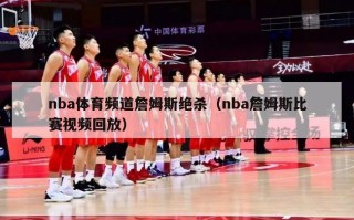 nba体育频道詹姆斯绝杀（nba詹姆斯比赛视频回放）