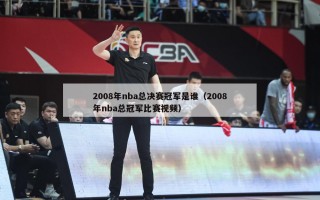 2008年nba总决赛冠军是谁（2008年nba总冠军比赛视频）