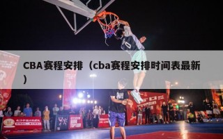 CBA赛程安排（cba赛程安排时间表最新）