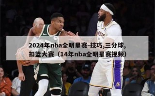 2024年nba全明星赛-技巧,三分球,扣篮大赛（14年nba全明星赛视频）