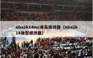 nba2k14mc身高修改器（nba2k14体型修改器）