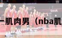 nba第一肌肉男（nba肌肉排名）