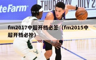 fm2017中超开档必签（fm2015中超开档必抢）