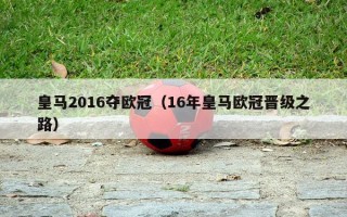 皇马2016夺欧冠（16年皇马欧冠晋级之路）