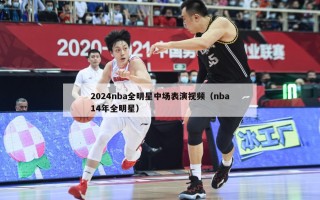 2024nba全明星中场表演视频（nba14年全明星）