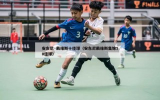 安东尼·戴维斯十佳球（安东尼戴维斯集锦50佳球）