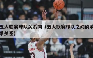 五大联赛球队关系网（五大联赛球队之间的嫡系关系）