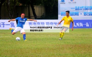 fm2012英超俱乐部声望（fm2012英超球队选择）