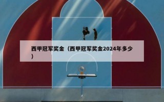 西甲冠军奖金（西甲冠军奖金2024年多少）