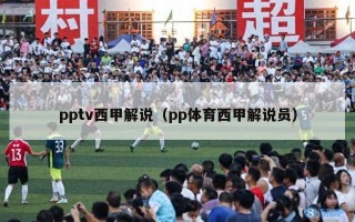 pptv西甲解说（pp体育西甲解说员）