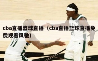 cba直播篮球直播（cba直播篮球直播免费观看风驰）