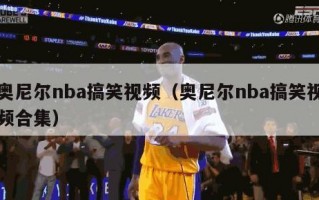 奥尼尔nba搞笑视频（奥尼尔nba搞笑视频合集）