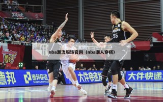 nba潮流服饰官网（nba潮人穿搭）