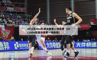 2012年nba东部决赛第二场录像（2012nba东部决赛第一场央视）