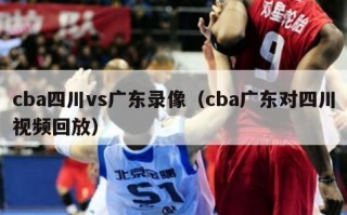 cba四川vs广东录像（cba广东对四川视频回放）