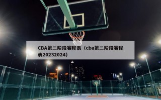 CBA第二阶段赛程表（cba第二阶段赛程表20232024）