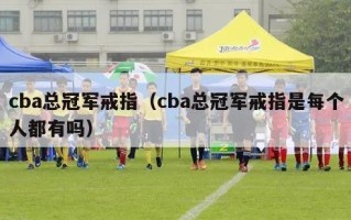 cba总冠军戒指（cba总冠军戒指是每个人都有吗）