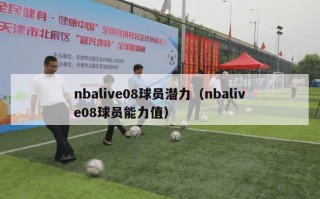 nbalive08球员潜力（nbalive08球员能力值）