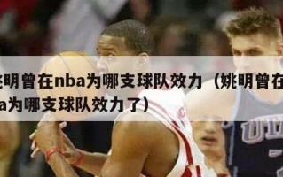 姚明曾在nba为哪支球队效力（姚明曾在nba为哪支球队效力了）