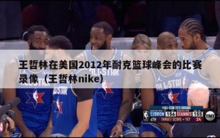 王哲林在美国2012年耐克篮球峰会的比赛录像（王哲林nike）