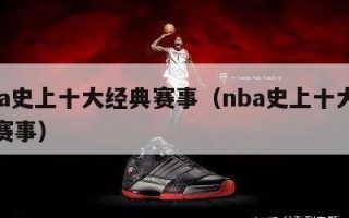 nba史上十大经典赛事（nba史上十大经典赛事）