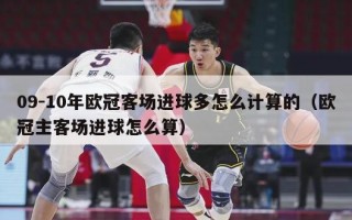 09-10年欧冠客场进球多怎么计算的（欧冠主客场进球怎么算）