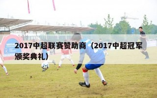 2017中超联赛赞助商（2017中超冠军颁奖典礼）