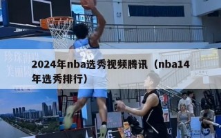 2024年nba选秀视频腾讯（nba14年选秀排行）