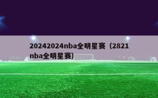 20242024nba全明星赛（2821nba全明星赛）