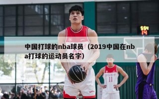 中国打球的nba球员（2019中国在nba打球的运动员名字）